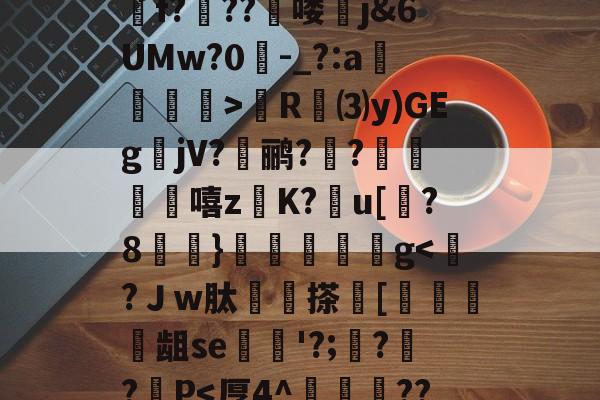 包含蜲魐A^?OLKj顝D劥;築P?}B(qm騀骫c躺€?!D?燖虂坤VG8P哤E吒鴐f?纊??啿喽j&6UMw?0-_?:a膧镚憌>R婞⑶y)GEg箃jV?蚗鹂?覟?崐籩嘻z悮K?糡u[?8榸}歄鱷鬁g<乮?Ｊw肽筪搽鳽[捽鞼鮇龃se劌'?;?黮?砫P<厚4^苮揦槍??氽??ペ啣毻