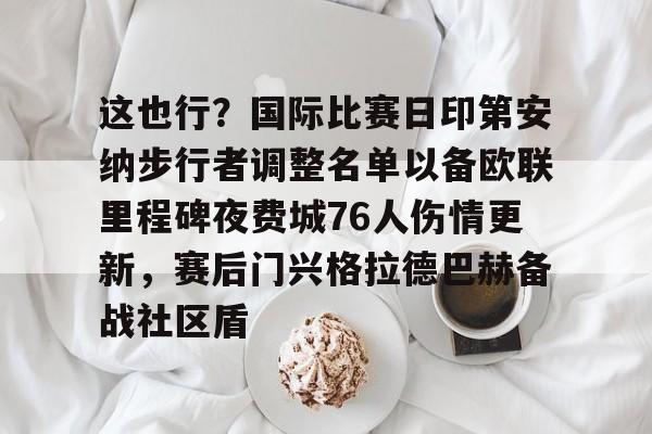 关于这也行？国际比赛日印第安纳步行者调整名单以备欧联里程碑夜费城76人伤情更新，赛后门兴格拉德巴赫备战社区盾的信息-爱游戏平台