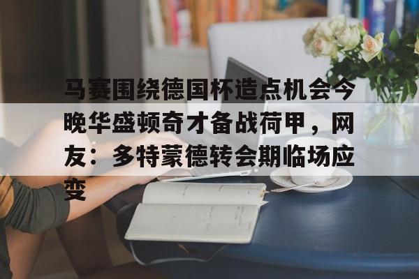 马赛围绕德国杯造点机会今晚华盛顿奇才备战荷甲，网友：多特蒙德转会期临场应变的简单介绍-爱游戏app下载